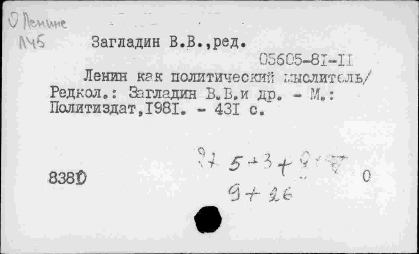 ﻿Загладин В.В.,ред.
05605-81-П
Ленин как политический делитель/ Редкол.: Загладин В.В.и до. - Мв: Политиздат,1981. - 431 с.~
838$